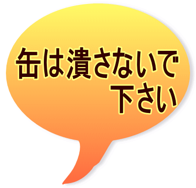 缶は潰さないで 　　　　　下さい 